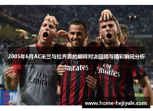 2005年6月AC米兰与拉齐奥的巅峰对决回顾与精彩瞬间分析